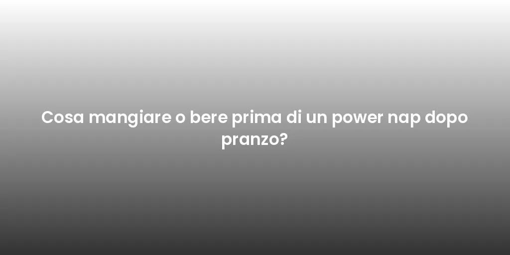 Cosa mangiare o bere prima di un power nap dopo pranzo?
