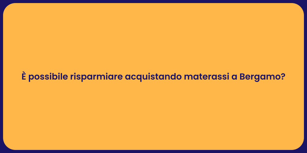 È possibile risparmiare acquistando materassi a Bergamo?