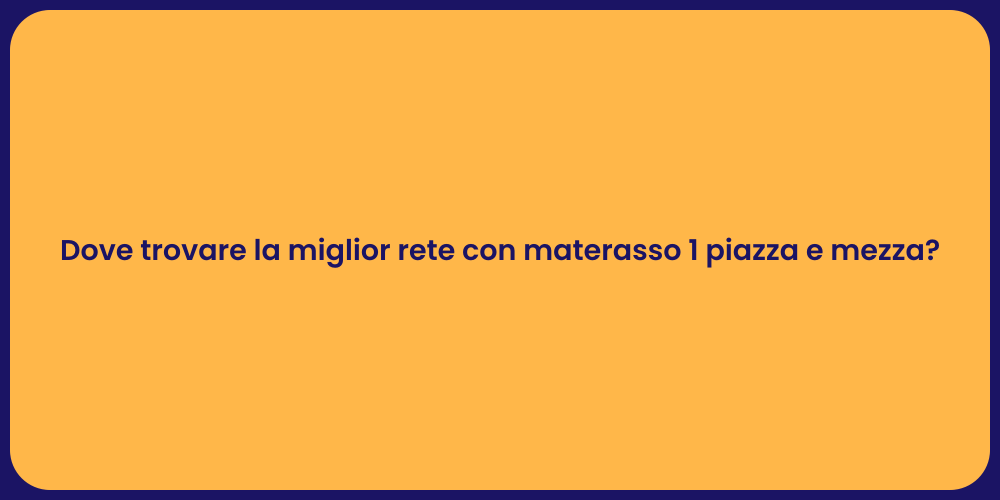 Dove trovare la miglior rete con materasso 1 piazza e mezza?