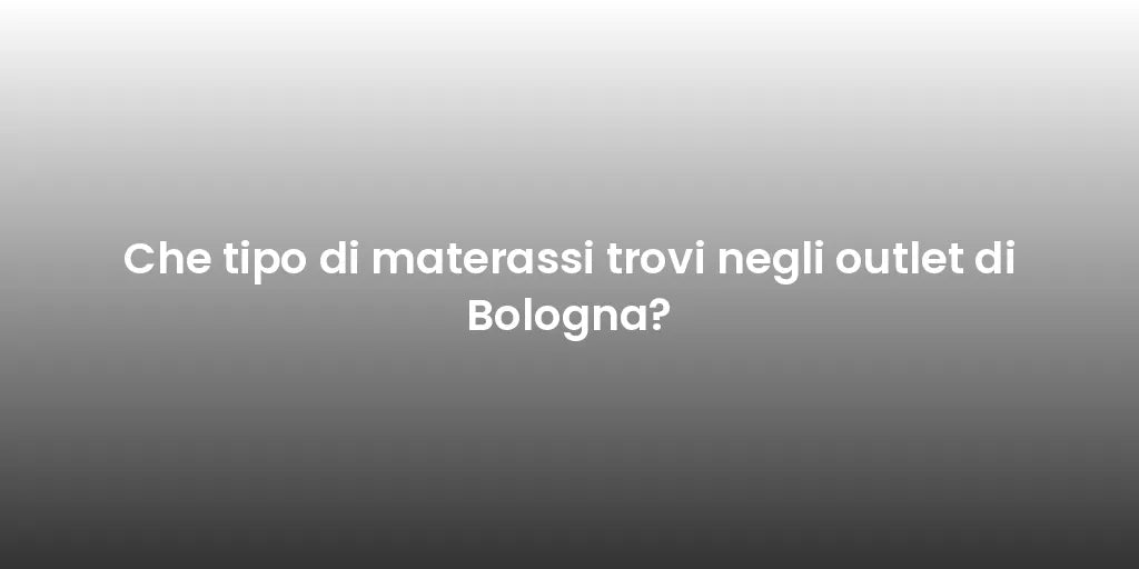 Che tipo di materassi trovi negli outlet di Bologna?