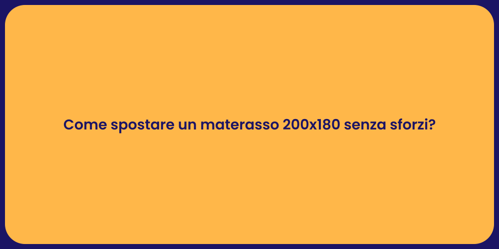 Come spostare un materasso 200x180 senza sforzi?