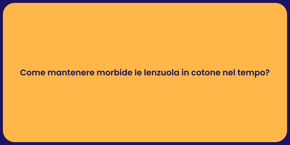 Come mantenere morbide le lenzuola in cotone nel tempo?