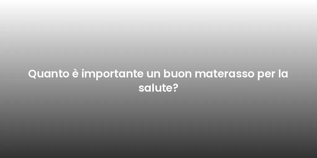Quanto è importante un buon materasso per la salute?