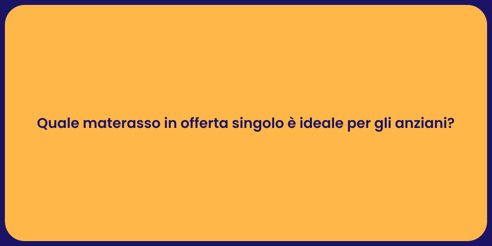 Quale materasso in offerta singolo è ideale per gli anziani?