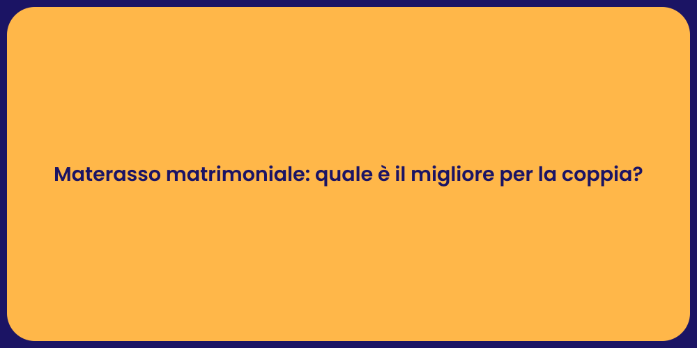 Materasso matrimoniale: quale è il migliore per la coppia?