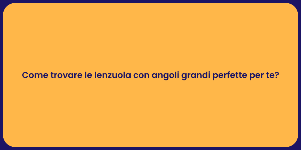 Come trovare le lenzuola con angoli grandi perfette per te?
