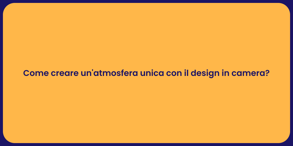 Come creare un'atmosfera unica con il design in camera?