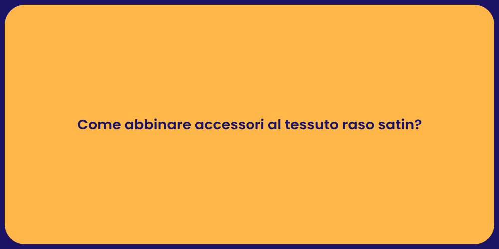 Come abbinare accessori al tessuto raso satin?