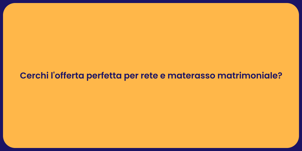 Cerchi l'offerta perfetta per rete e materasso matrimoniale?