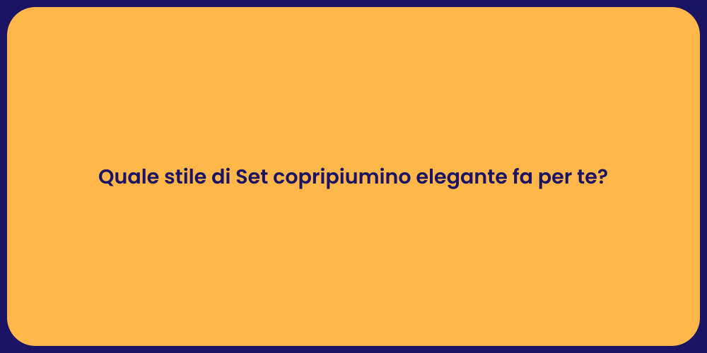 Quale stile di Set copripiumino elegante fa per te?