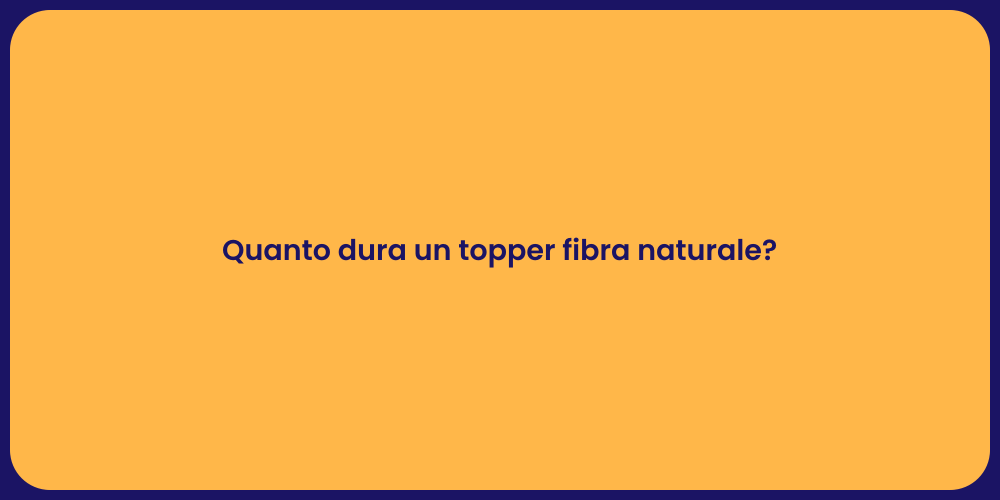Quanto dura un topper fibra naturale?