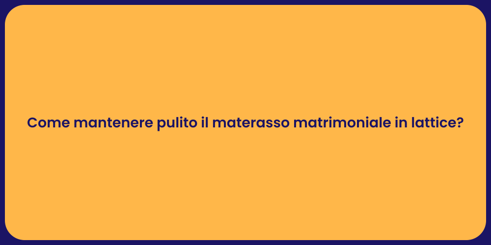 Come mantenere pulito il materasso matrimoniale in lattice?