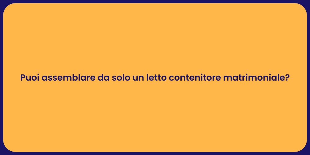 Puoi assemblare da solo un letto contenitore matrimoniale?
