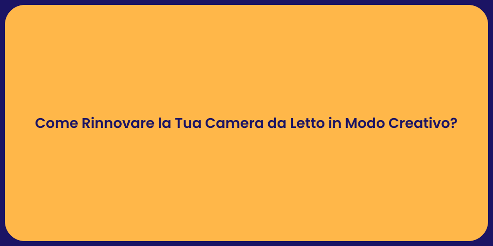 Come Rinnovare la Tua Camera da Letto in Modo Creativo?