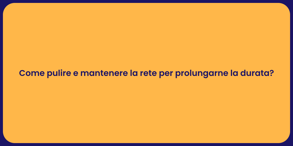 Come pulire e mantenere la rete per prolungarne la durata?