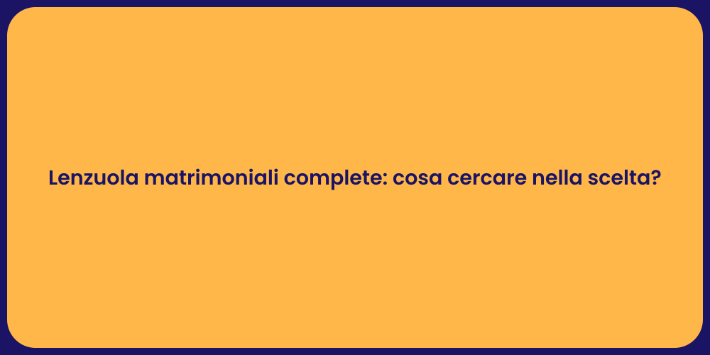 Lenzuola matrimoniali complete: cosa cercare nella scelta?