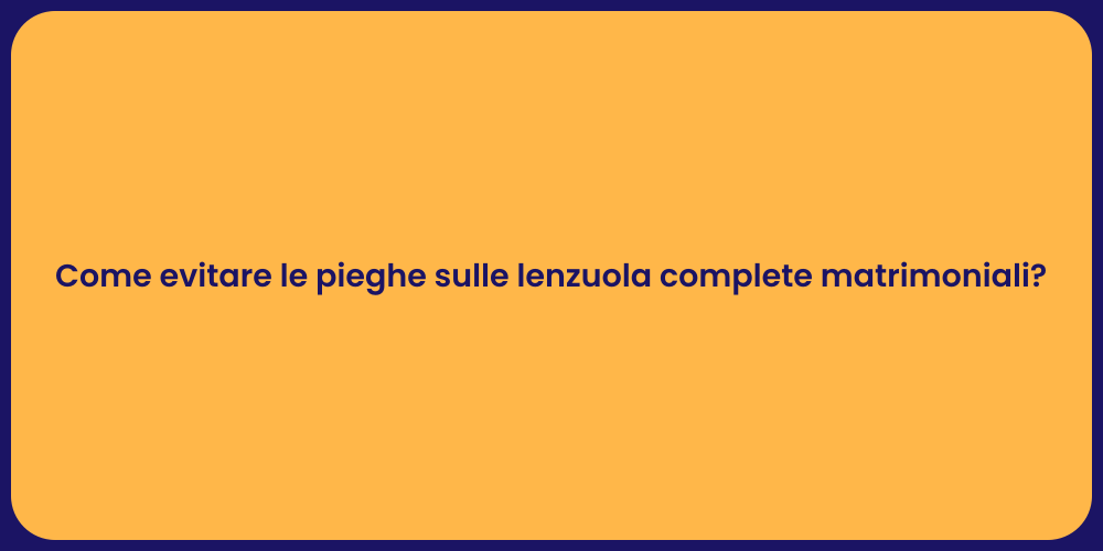 Come evitare le pieghe sulle lenzuola complete matrimoniali?