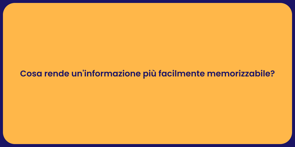 Cosa rende un'informazione più facilmente memorizzabile?