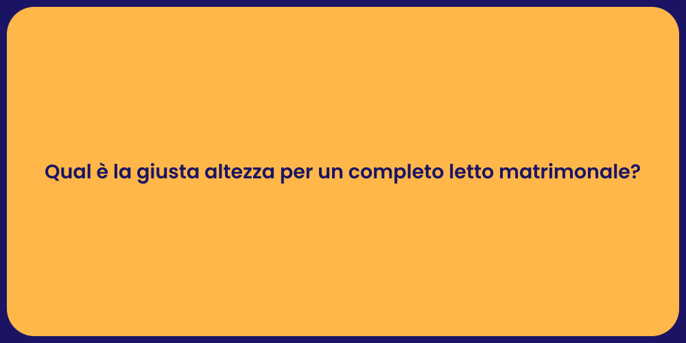 Qual è la giusta altezza per un completo letto matrimonale?