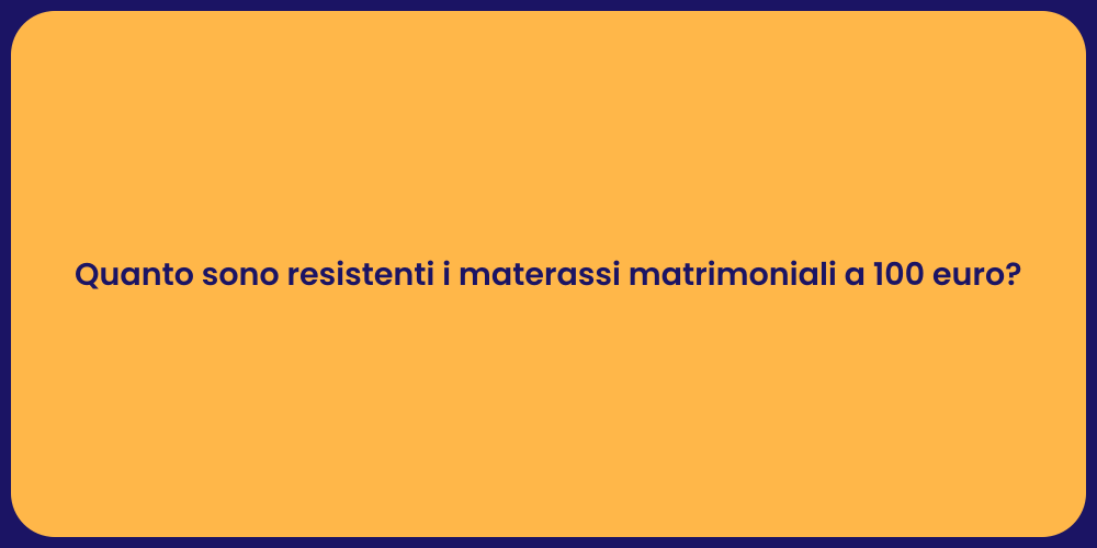 Quanto sono resistenti i materassi matrimoniali a 100 euro?