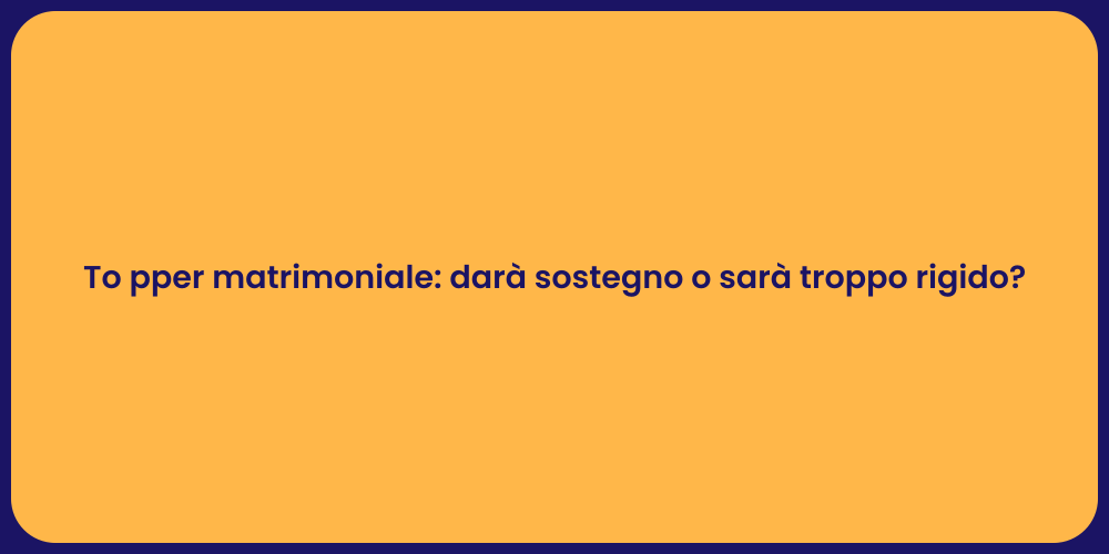 To pper matrimoniale: darà sostegno o sarà troppo rigido?