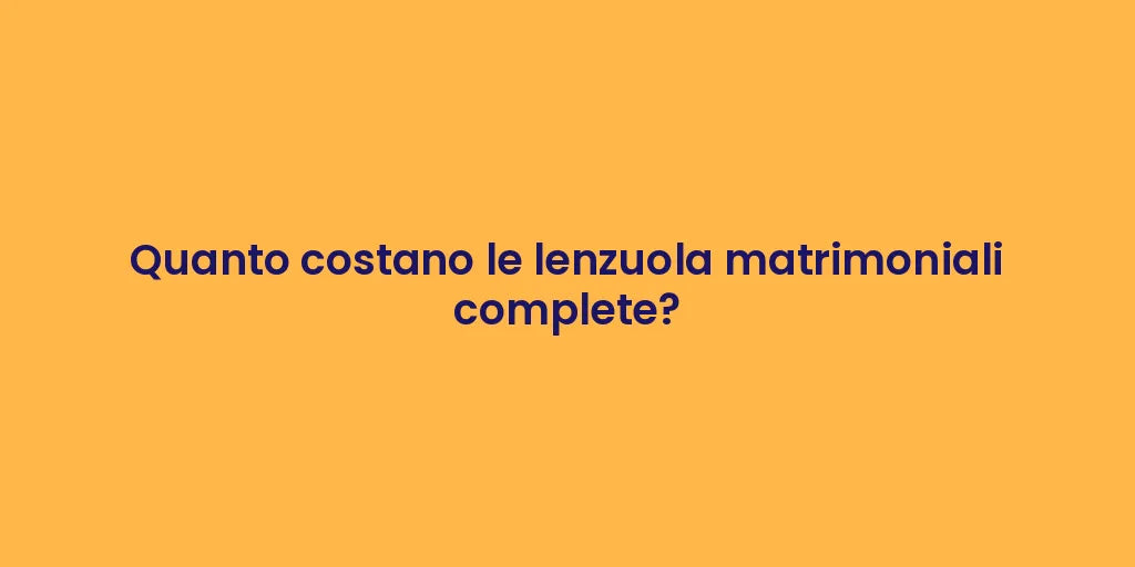Quanto costano le lenzuola matrimoniali complete?
