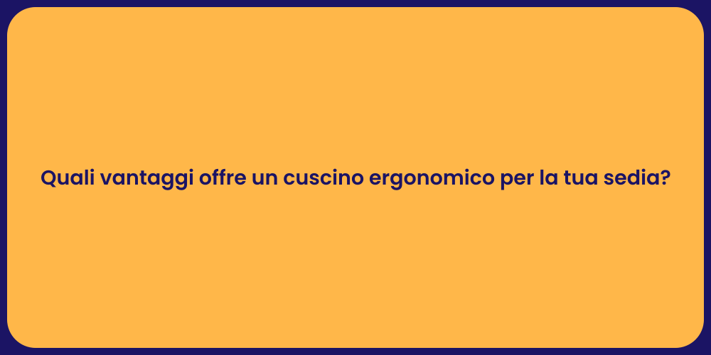 Quali vantaggi offre un cuscino ergonomico per la tua sedia?