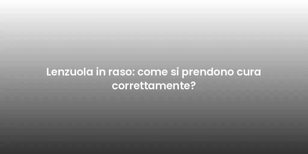 Lenzuola in raso: come si prendono cura correttamente?
