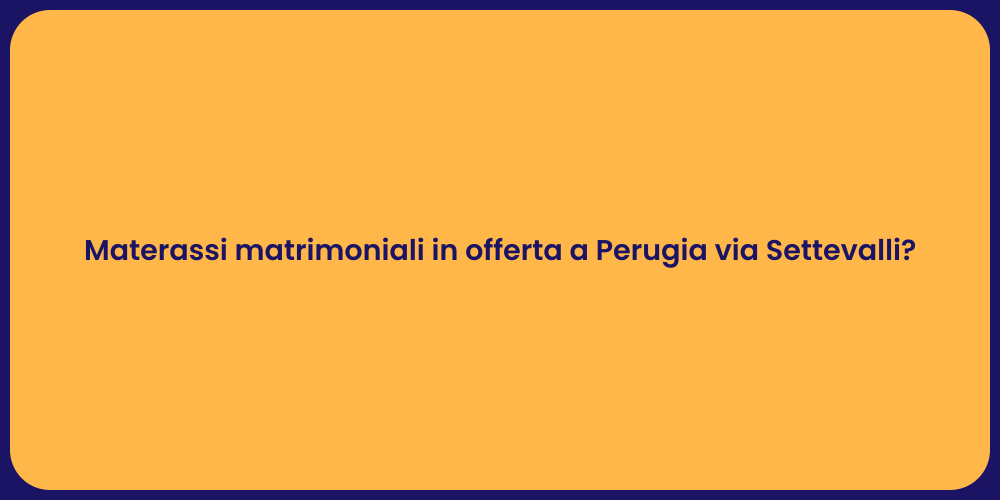 Materassi matrimoniali in offerta a Perugia via Settevalli?