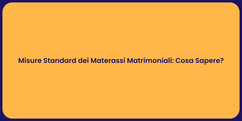 Misure Standard dei Materassi Matrimoniali: Cosa Sapere?