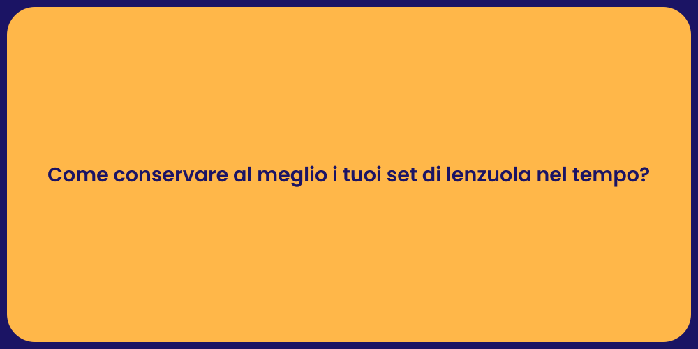Come conservare al meglio i tuoi set di lenzuola nel tempo?