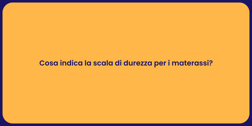 Cosa indica la scala di durezza per i materassi?