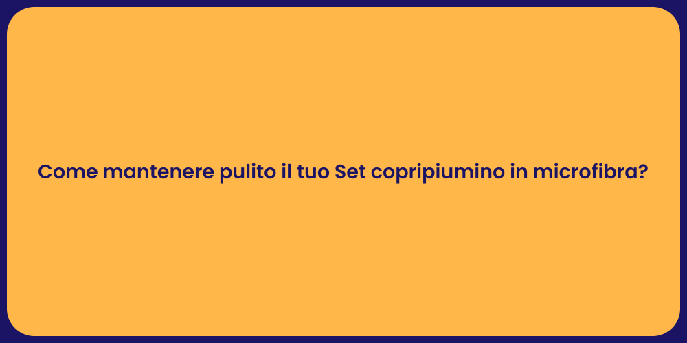 Come mantenere pulito il tuo Set copripiumino in microfibra?