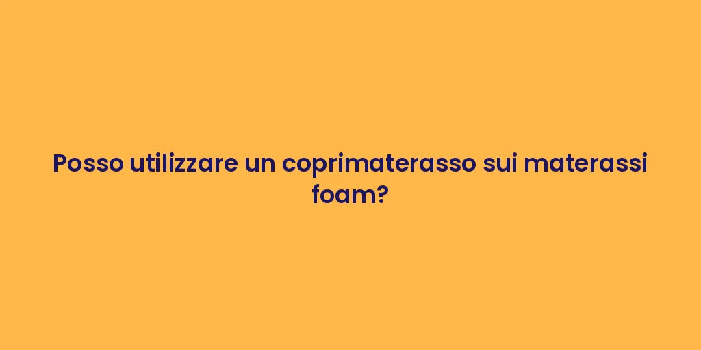 Posso utilizzare un coprimaterasso sui materassi foam?