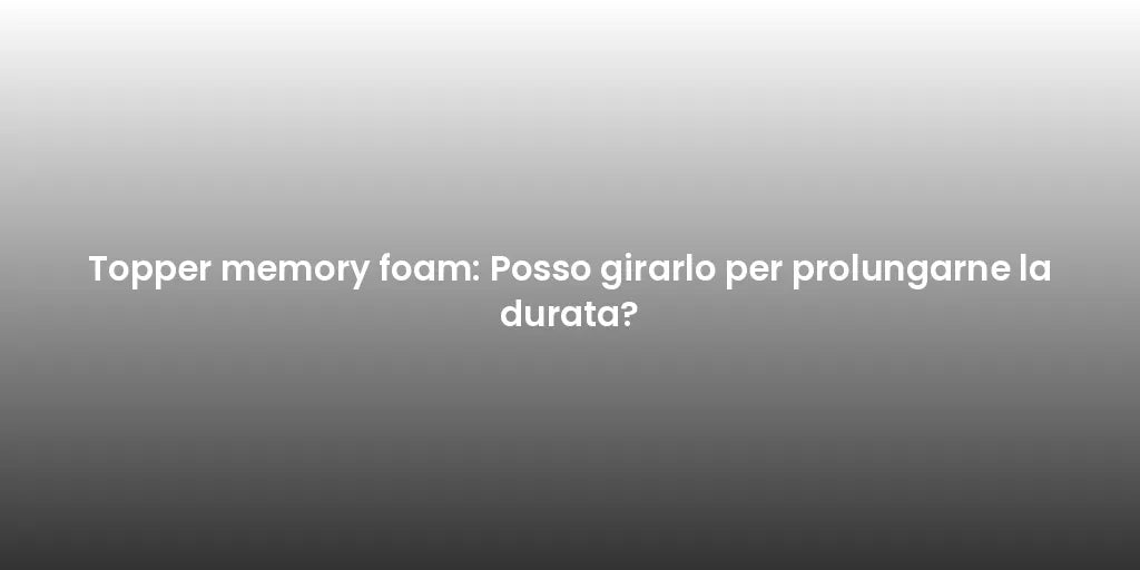 Topper memory foam: Posso girarlo per prolungarne la durata?