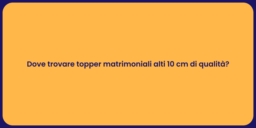 Dove trovare topper matrimoniali alti 10 cm di qualità?