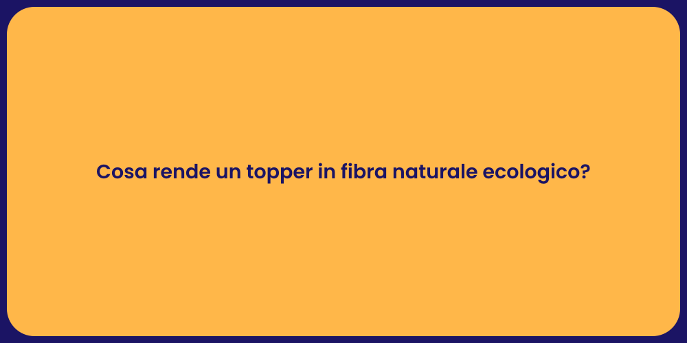 Cosa rende un topper in fibra naturale ecologico?