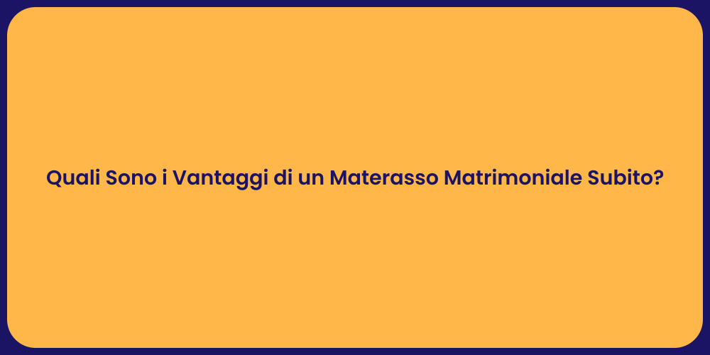 Quali Sono i Vantaggi di un Materasso Matrimoniale Subito?
