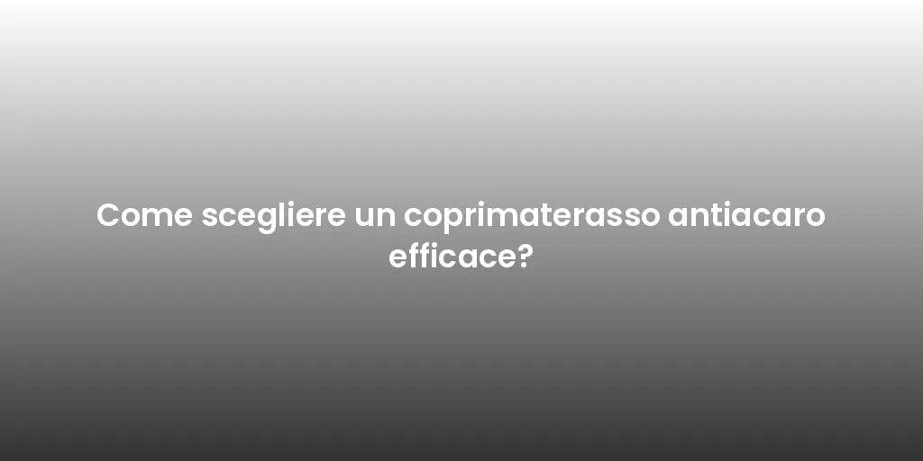 Come scegliere un coprimaterasso antiacaro efficace?