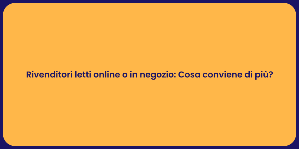 Rivenditori letti online o in negozio: Cosa conviene di più?