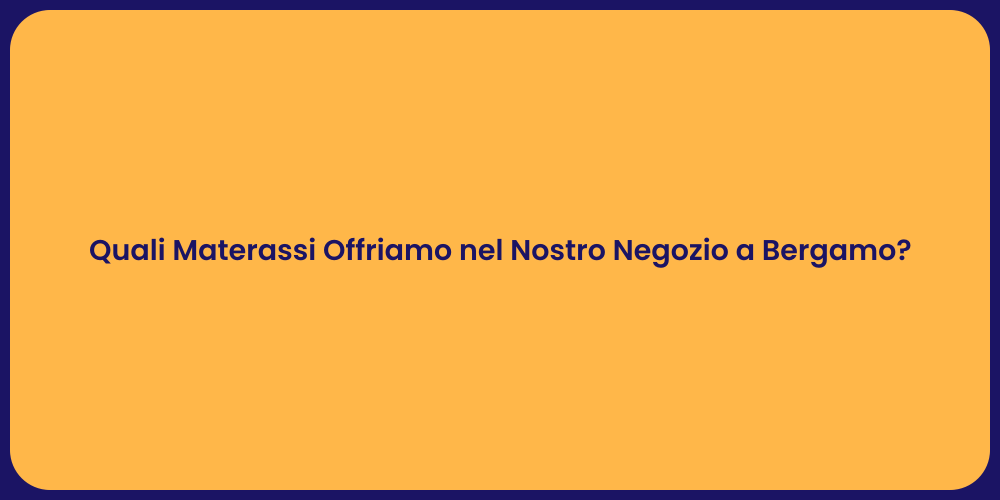 Quali Materassi Offriamo nel Nostro Negozio a Bergamo?