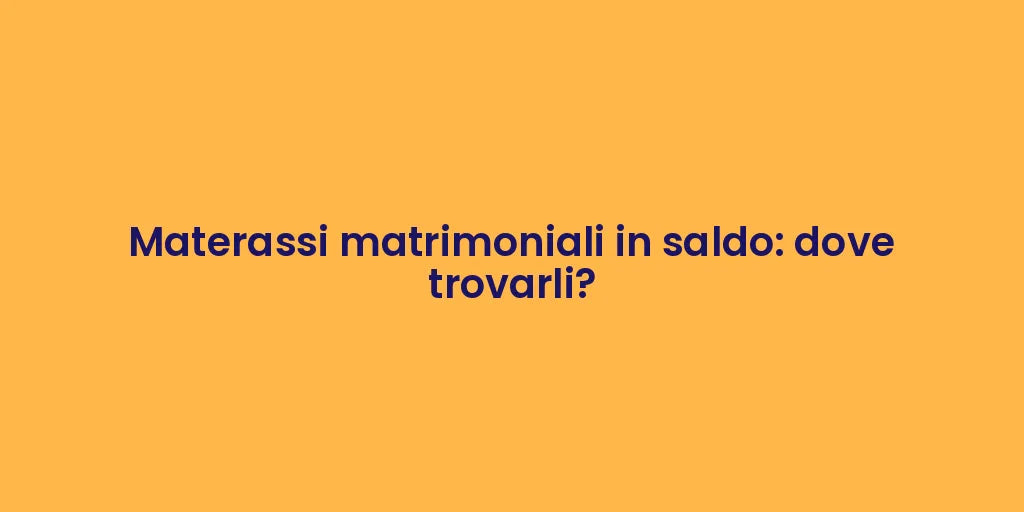 Materassi matrimoniali in saldo: dove trovarli?