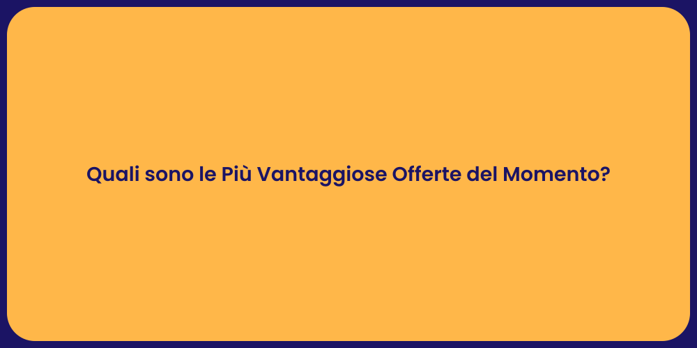 Quali sono le Più Vantaggiose Offerte del Momento?