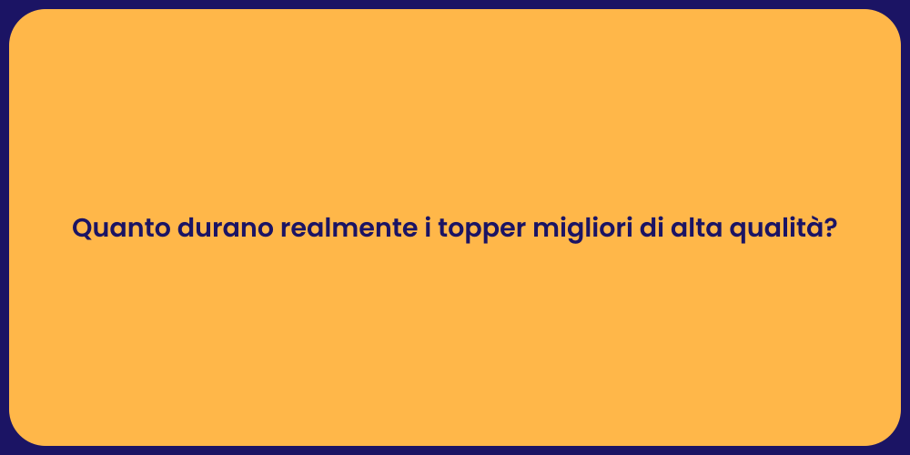 Quanto durano realmente i topper migliori di alta qualità?