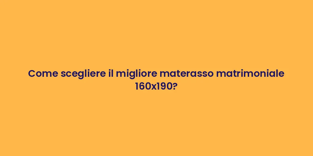 Come scegliere il migliore materasso matrimoniale 160x190?