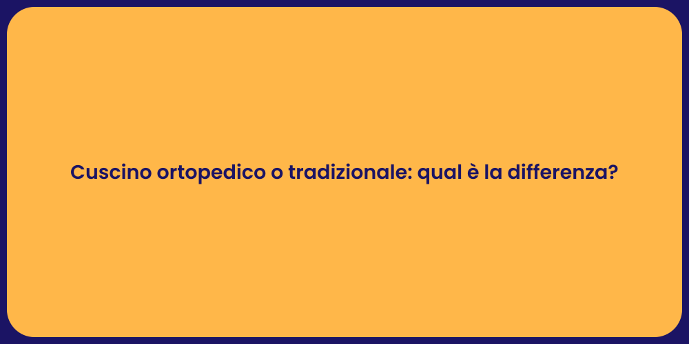 Cuscino ortopedico o tradizionale: qual è la differenza?