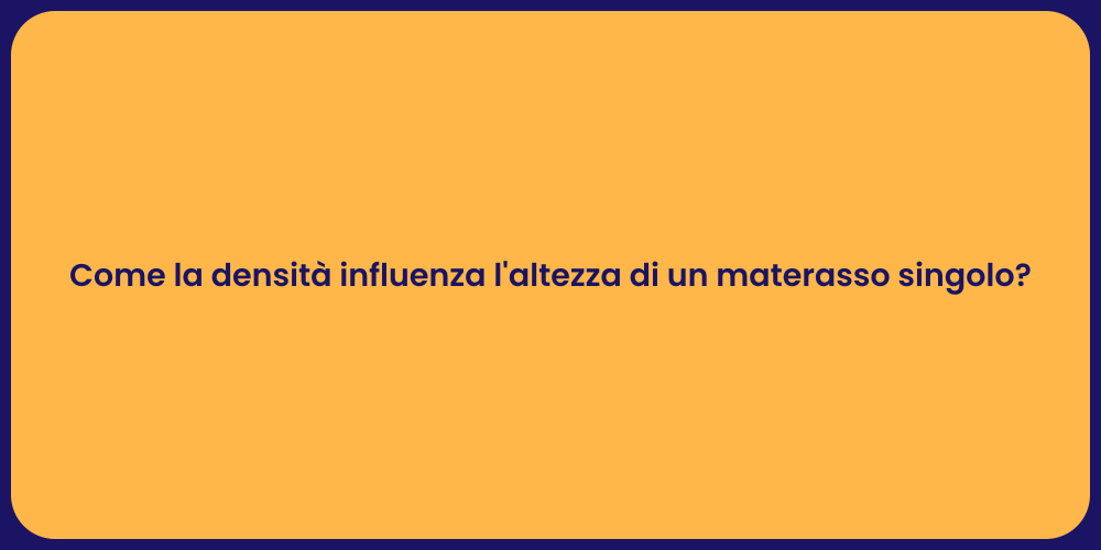 Come la densità influenza l'altezza di un materasso singolo?