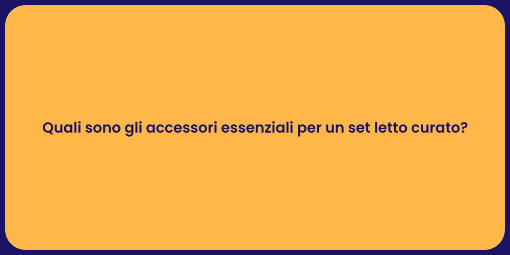 Quali sono gli accessori essenziali per un set letto curato?