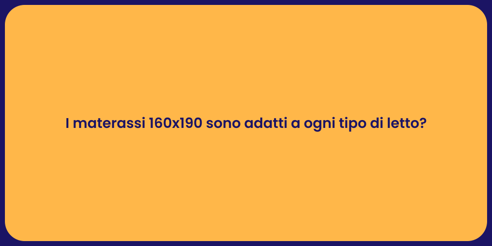 I materassi 160x190 sono adatti a ogni tipo di letto?