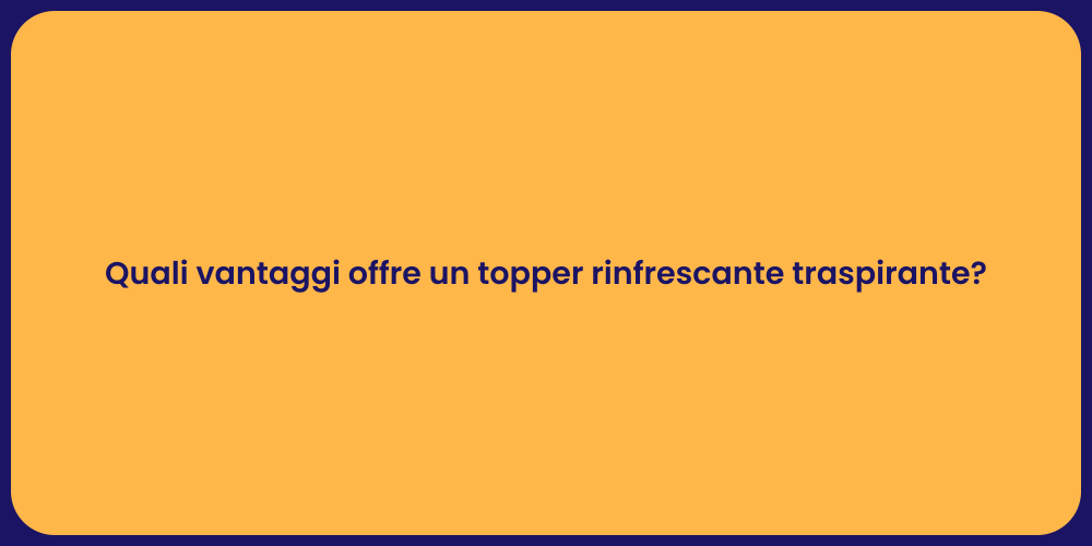 Quali vantaggi offre un topper rinfrescante traspirante?